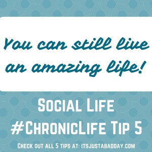 Social Life #ChronicLife Tip 5 YOU CAN STILL LIVE AN AMAZING LIFE!